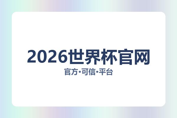 2026世界杯官网相关进展：核心事件与影响分析